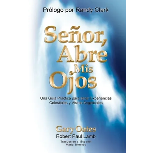 Señor, Abre mis Ojos: Una Guía Práctica para tener Visitas Angelicales y Experiencias Celestiales