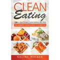 Clean Eating: 100+ Delicious Clean Eating Recipes for Weight Loss - The Ultimate Clean Eating Cookbook