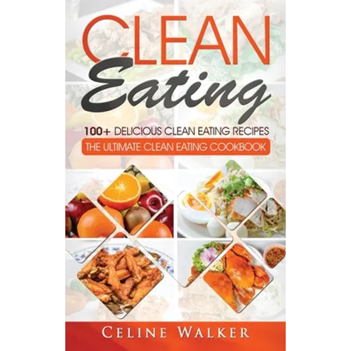 Clean Eating: 100+ Delicious Clean Eating Recipes for Weight Loss - The Ultimate Clean Eating Cookbook