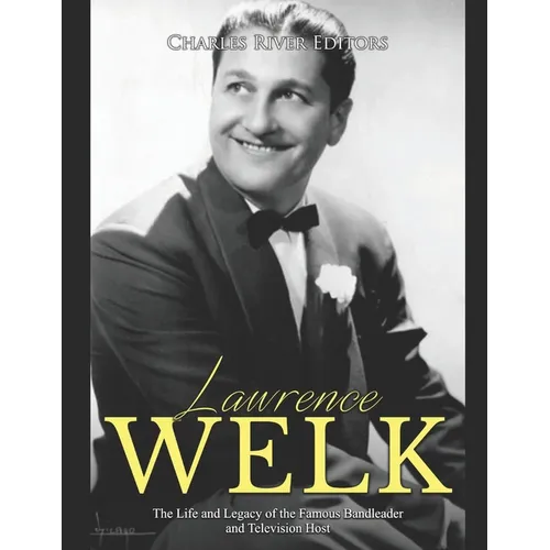Lawrence Welk: The Life and Legacy of the Famous Bandleader and Television Host