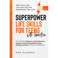 Superpower Life Skills for Teens with Ambition: How to Master Resilience, Conflict Resolution, Teamwork, Money Management, Critical Thinking, and More