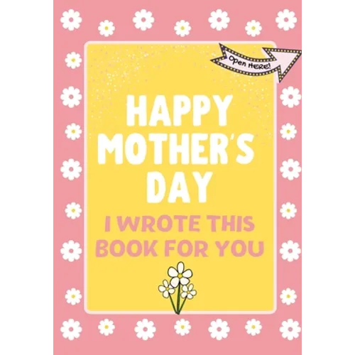 Happy Mother's Day - I Wrote This Book For You: The Mother's Day Gift Book Created For Kids
