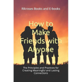 How to Make Friends with Anyone: The Principles and Practices for Creating Meaningful and Lasting Connections