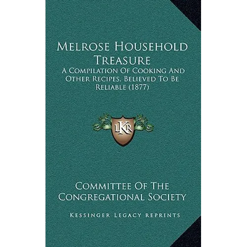 Melrose Household Treasure: A Compilation Of Cooking And Other Recipes, Believed To Be Reliable (1877)