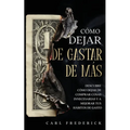 Cómo Dejar de Gastar de Más: Descubre Cómo Dejar de Comprar Cosas Innecesarias y a Mejorar tus Hábitos de Gasto