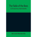 The Fable of the Bees; Or, Private Vices, Public Benefits