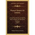 Pioneer History Of Indiana: Including Stories, Incidents, And Customs Of The Early Settlers (1907)