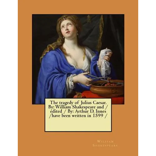 The tragedy of Julius Caesar. By: William Shakespeare and / edited / By: Arthur D. Innes / have been written in 1599 /