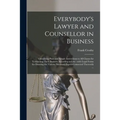 Everybody's Lawyer and Counsellor in Business: Containing Plain and Simple Instructions to All Classes for Transacting Their Business According to Law