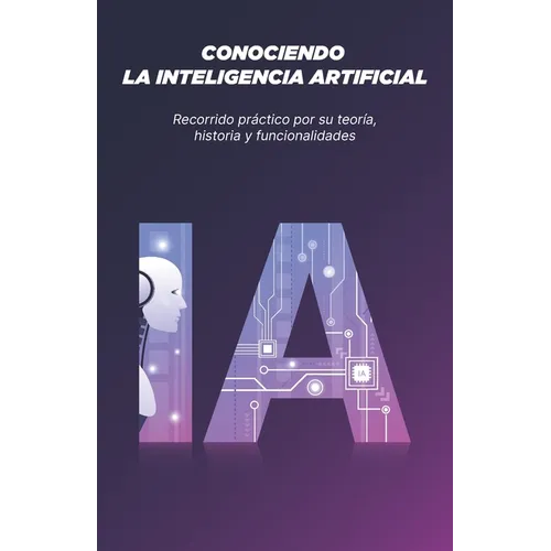 Conociendo La Inteligencia Artificial: Recorrido práctico por su teoría, historia y funcionalidades
