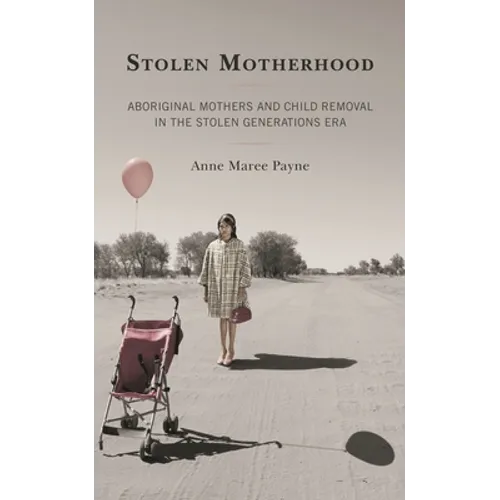 Stolen Motherhood: Aboriginal Mothers and Child Removal in the Stolen Generations Era