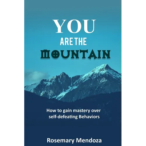 You Are The Mountain: How to Gain Mastery Over Self-defeating Behaviors