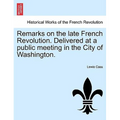 Remarks on the Late French Revolution. Delivered at a Public Meeting in the City of Washington.