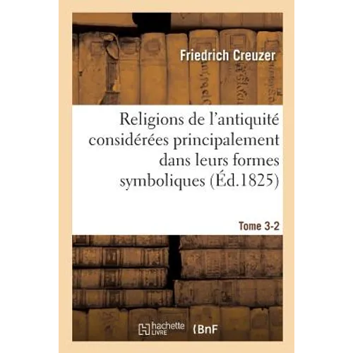 Religions de l'Antiquité Considérées Principalement Dans Leurs Formes Symboliques Tome 3-2: Et Mythologiques. - Paperback