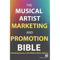 The Musical Artist Marketing and Promotion Bible: Unlocking Success in the Modern Music Industry