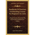 Handbook Of Exercises And Reading Lessons For Beginners In Latin: Progressively Illustrated By Grammatical References (1865)
