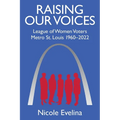 Raising Our Voices: League of Women Voters Metro St. Louis 1960-2022