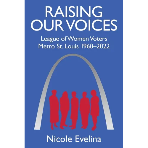 Raising Our Voices: League of Women Voters Metro St. Louis 1960-2022