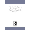 The American Engineer, Draftsman, and Machinist'S Assistant; Designed For Practical Workingmen, Apprentices, and Those intended For the Engineering Pr
