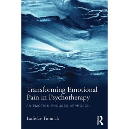 Transforming Emotional Pain in Psychotherapy: An Emotion-Focused Approach