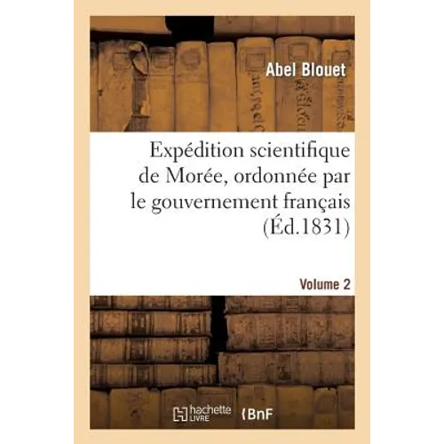 Expédition Scientifique de Morée, Ordonnée Par Le Gouvernement Français. Volume 2: . Architecture, Sculptures, Inscriptions Et Vues Du Péloponèse, Des