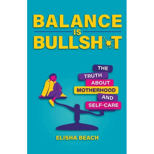 Balance Is Bullsh*t: The Truth about Motherhood and Self-Care
