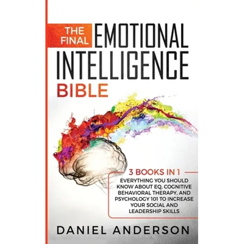 The Final Emotional Intelligence Bible: 3 Books in 1: Everything You Should Know About EQ, Cognitive Behavioral Therapy, and Psychology 101 to Increas