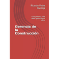 Gerencia de la Construcción: Guía practica para saber gerenciar su obra.