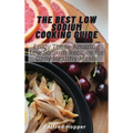 The Best Low Sodium Cooking Guide: Enjoy These Amazing Low Sodium Recipes for Daily Healthy Meals