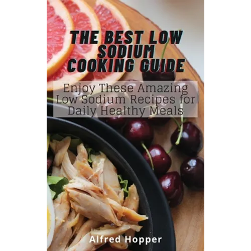 The Best Low Sodium Cooking Guide: Enjoy These Amazing Low Sodium Recipes for Daily Healthy Meals