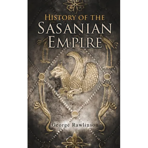 History of the Sasanian Empire: The Annals of the New Persian Empire