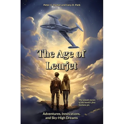 The Age of Learjet: Adventures, Innovations, and Sky-High Dreams
