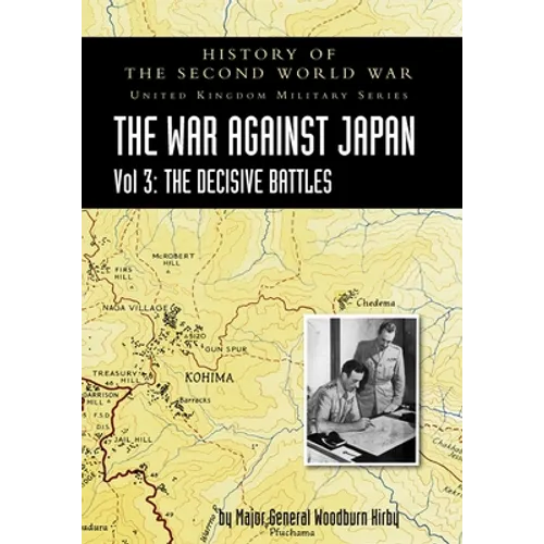 History of the Second World War: UNITED KINGDOM MILITARY SERIES: OFFICIAL CAMPAIGN HISTORY: THE WAR AGAINST JAPAN VOLUME 3: The Decisive Battles