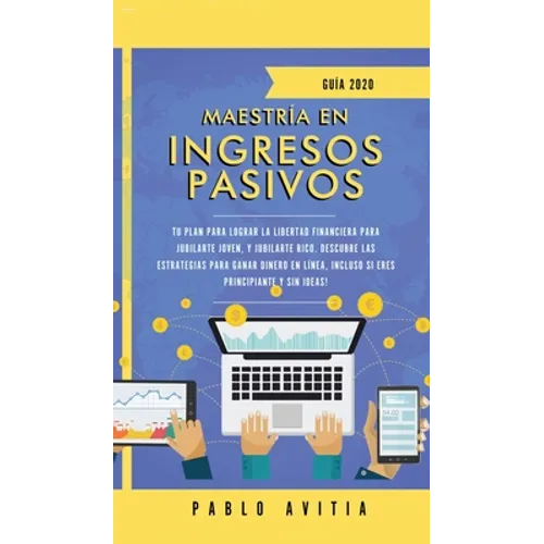 Maestría en ingresos pasivos 2020: Tu plan para lograr la libertad financiera para jubilarte joven, y jubilarte rico. Descubre las estrategias para ga