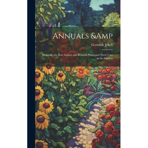 Annuals & Biennials, the Best Annual and Biennial Plants and Their Uses in the Garden