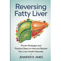 Reversing Fatty Liver: Proven Strategies and Practical Steps to Heal and Restore Your Liver Health Naturally