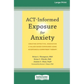 ACT-Informed Exposure for Anxiety: Creating Effective, Innovative, and Values-Based Exposures Using Acceptance and Commitment Therapy (16pt Large Prin