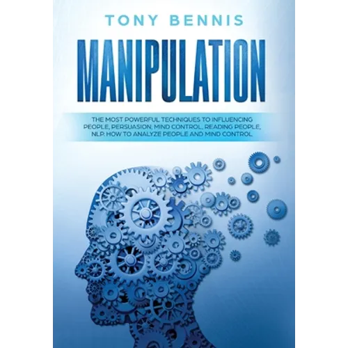 Manipulation: The Most Powerful Techniques to Influencing People, Persuasion, Mind Control, Reading People, NLP. How to Analyze People and Mind Contro