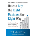 How to Buy the Right Business the Right Way: Avoid Buying the Wrong Business or the Right Business the Wrong Way