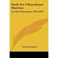 Etude Sur L'Hypotheque Maritime: Loi Du 10 Decembre 1874 (1877)