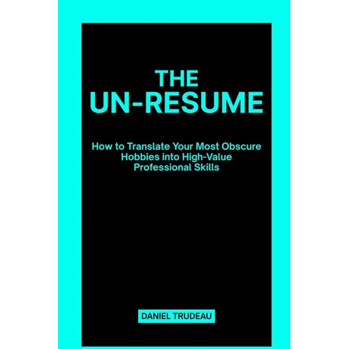 The Un-Resume: How to Translate Your Most Obscure Hobbies into High-Value Professional Skills