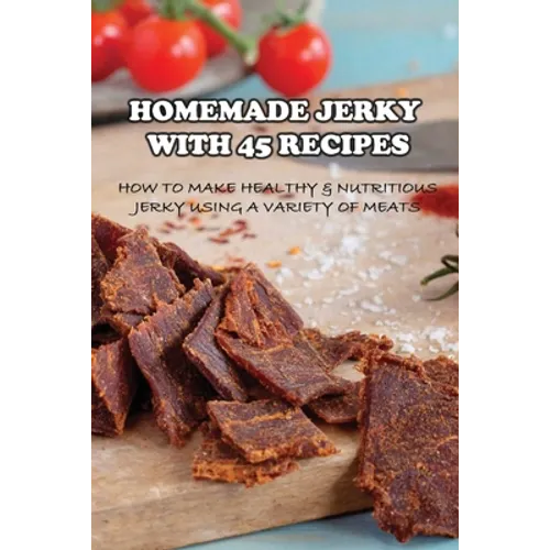 Homemade Jerky With 45 Recipes: How To Make Healthy & Nutritious Jerky Using A Variety Of Meats: Fish Jerky Recipes
