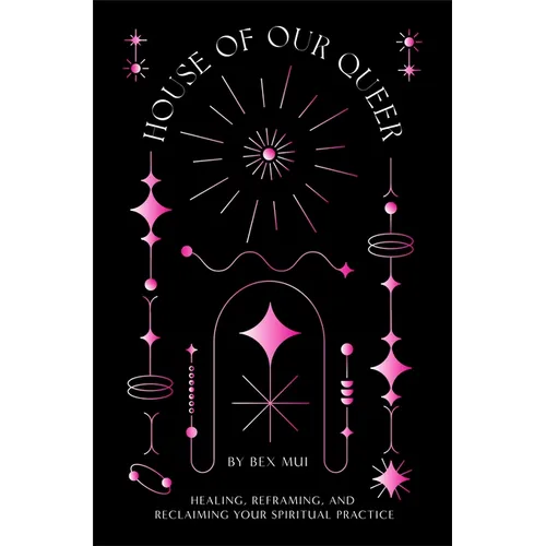 House of Our Queer: Healing, Reframing, and Reclaiming Your Spiritual Practice