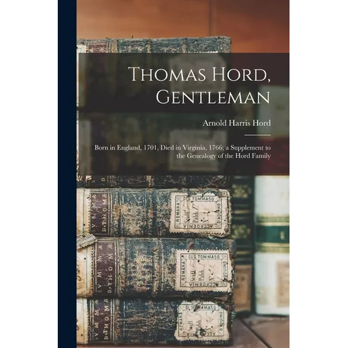 Thomas Hord, Gentleman: Born in England, 1701, Died in Virginia, 1766; a Supplement to the Genealogy of the Hord Family
