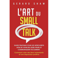 L'Art du Small Talk: Guide pratique pour les introvertis afin de vaincre leurs peurs et communiquer facilement. Comment créer des liens instantanés et