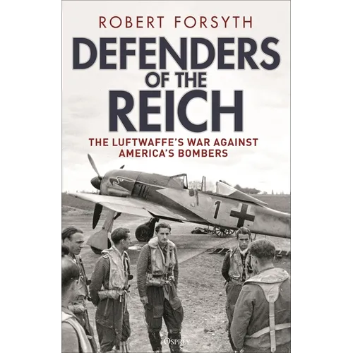 Defenders of the Reich: The Luftwaffe's War Against America's Bombers