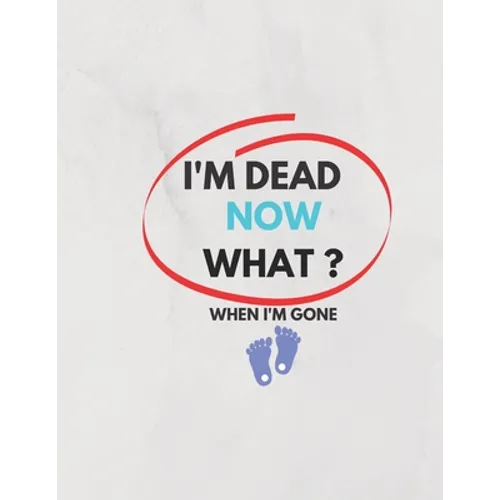 I'm Dead Now What ? When I'm Gone: Information About My Belongings, Business Affairs, and Wishes 2021