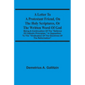 A Letter To A Protestant Friend, On The Holy Scriptures, Or The Written Word Of God: Being A Continuation Of The "Defence Of Catholic Principles," In