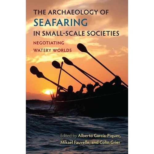 The Archaeology of Seafaring in Small-Scale Societies: Negotiating Watery Worlds