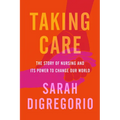 Taking Care: The Story of Nursing and Its Power to Change Our World